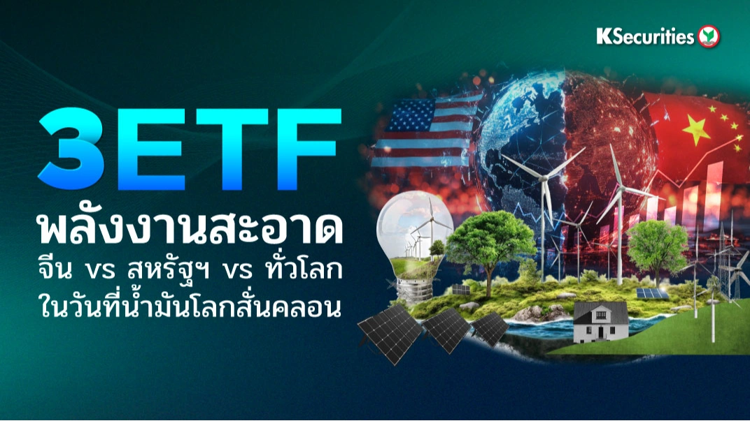 3 ETF พลังงานสะอาด จีน vs สหรัฐฯ vs ทั่วโลก ในวันที่น้ำมันโลกสั่นคลอน